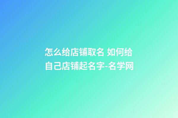 怎么给店铺取名 如何给自己店铺起名字-名学网